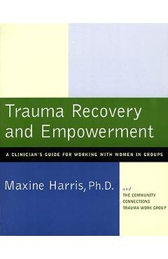 Trauma Recovery and Empowerment: A Clinician\'s Guide for Working with Women in Groups - Maxine Harris
