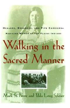 Walking in the Sacred Manner: Healers, Dreamers, and Pipe Carriers--Medicine Women of the Plains - Mark St Pierre