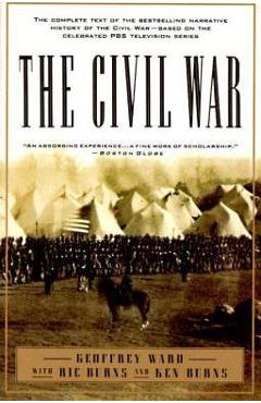The Civil War: The Complete Text of the Bestselling Narrative History of the Civil War--Based on the Celebrated PBS Television Series - Geoffrey C. Ward