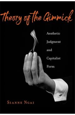 Theory of the Gimmick: Aesthetic Judgment and Capitalist Form - Sianne Ngai