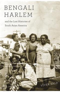 Bengali Harlem and the Lost Histories of South Asian America - Vivek Bald