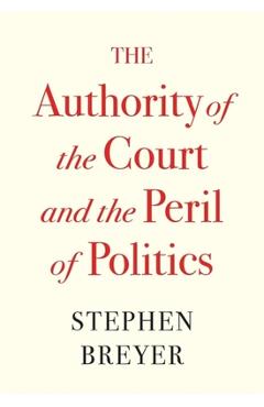 The Authority of the Court and the Peril of Politics - Stephen Breyer