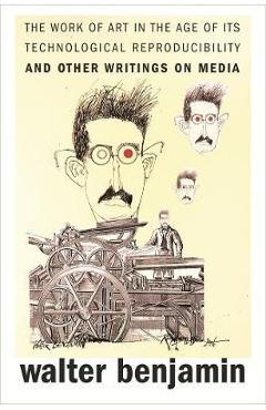 The Work of Art in the Age of Its Technological Reproducibility, and Other Writings on Media - Walter Benjamin