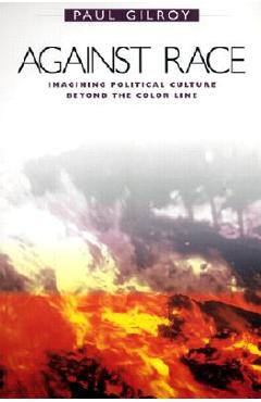 Against Race: Imagining Political Culture Beyond the Color Line - Paul Gilroy