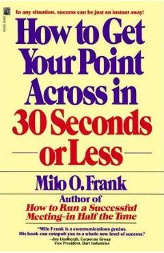How to Get Your Point Across in 30 Seconds or Less - Milo O. Frank