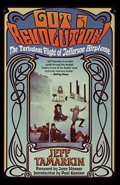 Got a Revolution!: The Turbulent Flight of Jefferson Airplane - Jeff Tamarkin