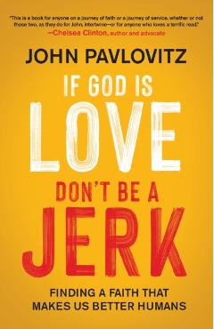 If God Is Love, Don't Be a Jerk: Finding a Faith That Makes Us Better Humans - John Pavlovitz