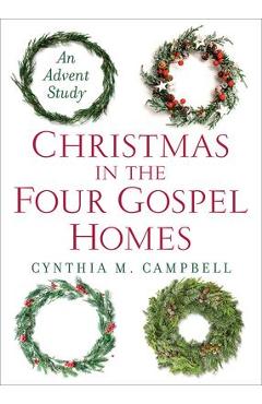 Christmas in the Four Gospel Homes: An Advent Study - Cynthia M. Campbell