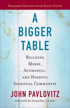 A Bigger Table, Expanded Edition with Study Guide: Building Messy, Authentic, and Hopeful Spiritual Community - John Pavlovitz