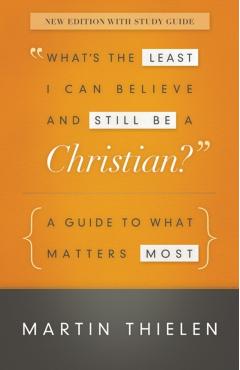 What's the Least I Can Believe and Still Be a Christian?: A Guide to What Matters Most - Martin Thielen