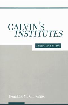 Calvin\'s Institutes: Abridged Edition - Donald K. Mckim