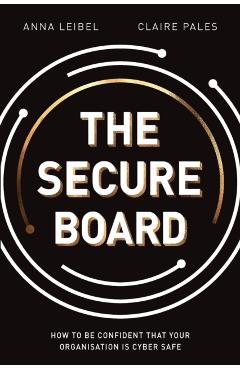 The Secure Board: How To Be Confident That Your Organisation Is Cyber Safe - Anna Leibel