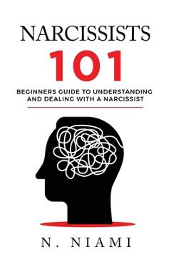 NARCISSISTS 101 - Beginners guide to understanding and dealing with a narcissist - N. Niami