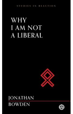 Why I Am Not a Liberal - Imperium Press (Studies in Reaction) - Jonathan Bowden