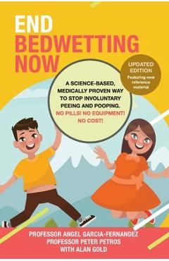 End Bedwetting Now: A science-based, medically proven way to stop involuntary peeing and pooping. No Pills! No Equipment! No Cost! - Alan Gold