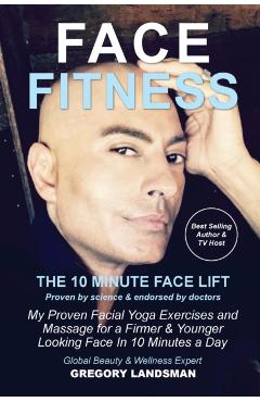 Face Fitness: The 10 Minute Face Lift - Gregory Landsman