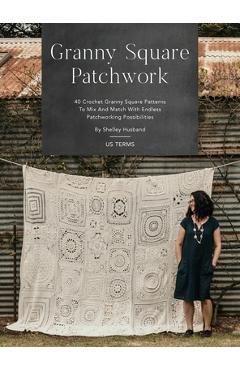 Granny Square Patchwork US Terms Edition: 40 Crochet Granny Square Patterns to Mix and Match with Endless Patchworking Possibilities - Shelley Husband