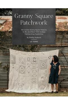 Granny Square Patchwork US Terms Edition: 40 Crochet Granny Square Patterns to Mix and Match with Endless Patchworking Possibilities - Shelley Husband