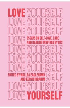 Love Yourself: Essays on self-love, care and healing inspired by BTS - Wallea Eaglehawk
