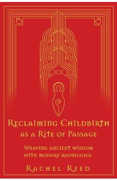 Reclaiming Childbirth as a Rite of Passage: Weaving ancient wisdom with modern knowledge - Rachel Reed