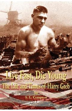 Live Fast, Die Young the Life and Times of Harry Greb - Stephen Compton