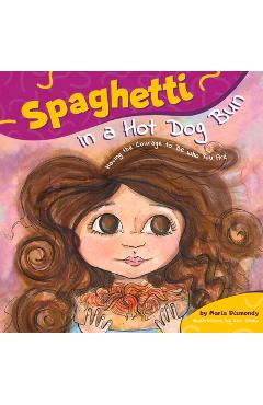 Spaghetti in a Hot Dog Bun: Having the Courage to Be Who You Are - Maria Dismondy