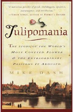 Tulipomania: The Story of the World\'s Most Coveted Flower & the Extraordinary Passions It Aroused - Mike Dash