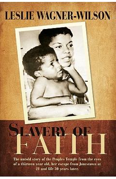 Slavery of Faith: The untold story of the Peoples Temple from the eyes of a thirteen year old, her escape from Jonestown at 20 and life - Leslie Wagner-wilson
