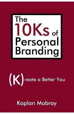 The 10Ks of Personal Branding: Create a Better You - Kaplan Mobray