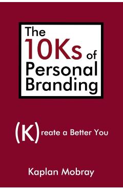 The 10Ks of Personal Branding: Create a Better You - Kaplan Mobray