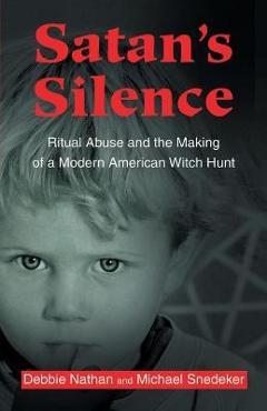 Satan\'s Silence: Ritual Abuse and the Making of a Modern American Witch Hunt - Debbie Nathan