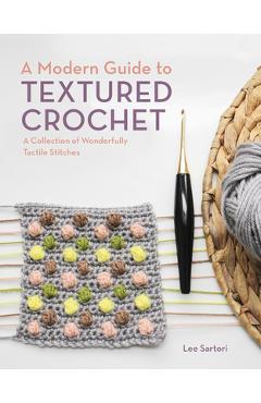 A Modern Guide to Textured Crochet: A Collection of Wonderfully Tactile Stitches - Lee Sartori