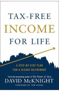 Tax-Free Income for Life: A Step-By-Step Plan for a Secure Retirement - David Mcknight