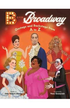 B Is for Broadway: Onstage and Backstage from A to Z - John Robert Allman