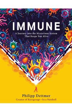 Immune: A Journey Into the Mysterious System That Keeps You Alive - Philipp Dettmer