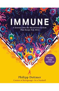 Immune: A Journey Into the Mysterious System That Keeps You Alive - Philipp Dettmer