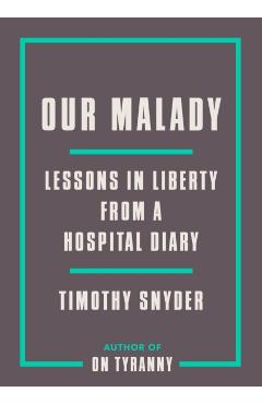 Our Malady: Lessons in Liberty from a Hospital Diary - Timothy Snyder