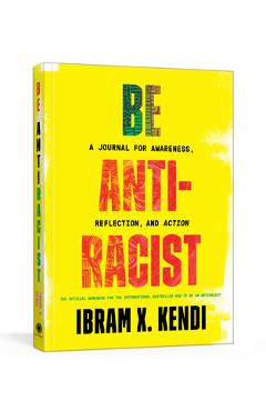 Be Antiracist: A Journal for Awareness, Reflection, and Action - Ibram X. Kendi