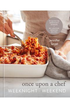 Once Upon a Chef: Weeknight/Weekend: 70 Quick-Fix Weeknight Dinners + 30 Luscious Weekend Recipes: A Cookbook - Jennifer Segal