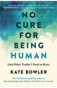 No Cure for Being Human: (And Other Truths I Need to Hear) - Kate Bowler