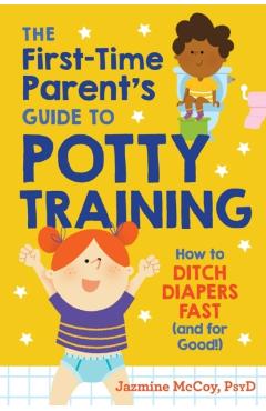 The First-Time Parent's Guide to Potty Training: How to Ditch Diapers Fast (and for Good!) - Jazmine Mccoy