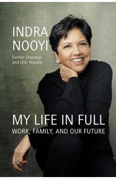 My Life in Full: Work, Family, and Our Future - Indra Nooyi