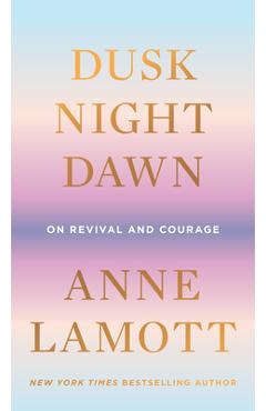 Dusk, Night, Dawn: On Revival and Courage - Anne Lamott