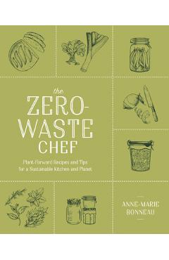 The Zero-Waste Chef: Plant-Forward Recipes and Tips for a Sustainable Kitchen and Planet - Anne-marie Bonneau