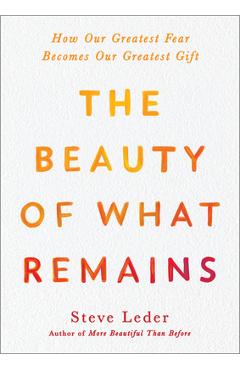 The Beauty of What Remains: How Our Greatest Fear Becomes Our Greatest Gift - Steve Leder