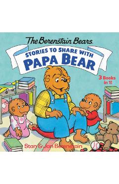 Stories to share with papa bear (the berenstain bears): 3-books-in-1 - stan berenstain