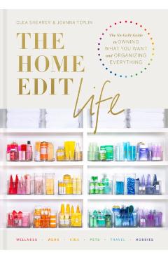 The Home Edit Life: The No-Guilt Guide to Owning What You Want and Organizing Everything - Clea Shearer