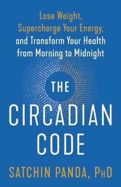 The Circadian Code: Lose Weight, Supercharge Your Energy, and Transform Your Health from Morning to Midnight - Satchin Panda