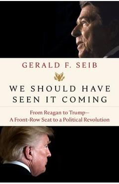 We Should Have Seen It Coming: From Reagan to Trump--A Front-Row Seat to a Political Revolution - Gerald F. Seib