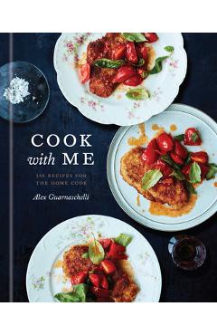 Cook with Me: 150 Recipes for the Home Cook: A Cookbook - Alex Guarnaschelli